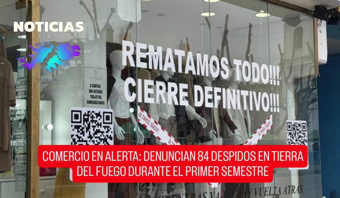 COMERCIO EN ALERTA: DENUNCIAN 84 DESPIDOS EN TIERRA DEL FUEGO DURANTE EL PRIMER SEMESTRE