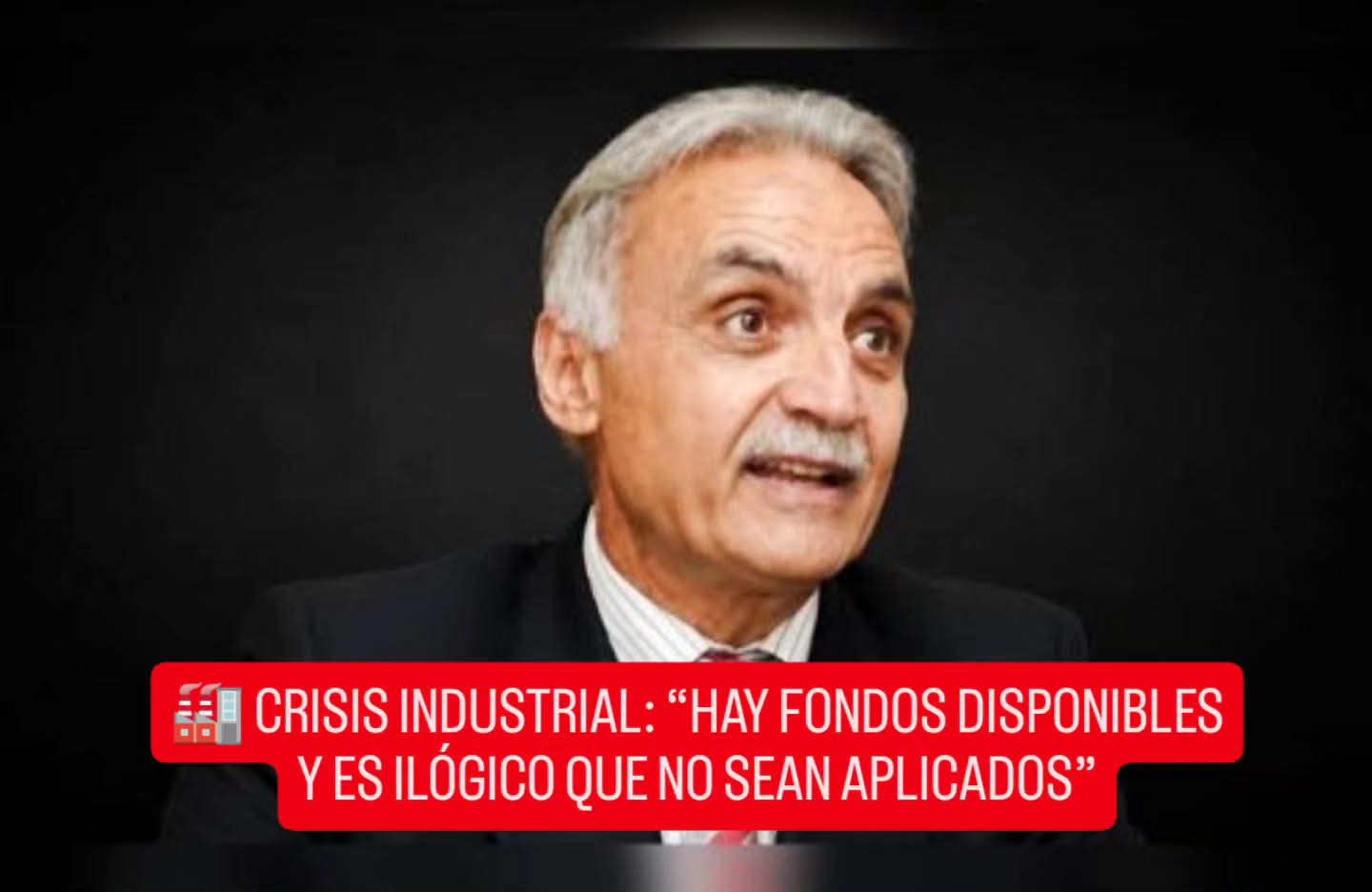  CRISIS INDUSTRIAL: “HAY FONDOS DISPONIBLES Y ES ILÓGICO QUE NO SEAN APLICADOS