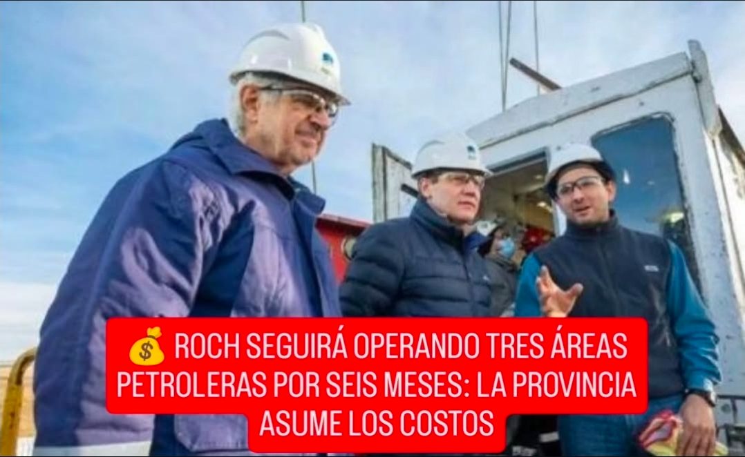 🛢️💰 ROCH SEGUIRÁ OPERANDO TRES ÁREAS PETROLERAS POR SEIS MESES: LA PROVINCIA ASUME LOS COSTOS