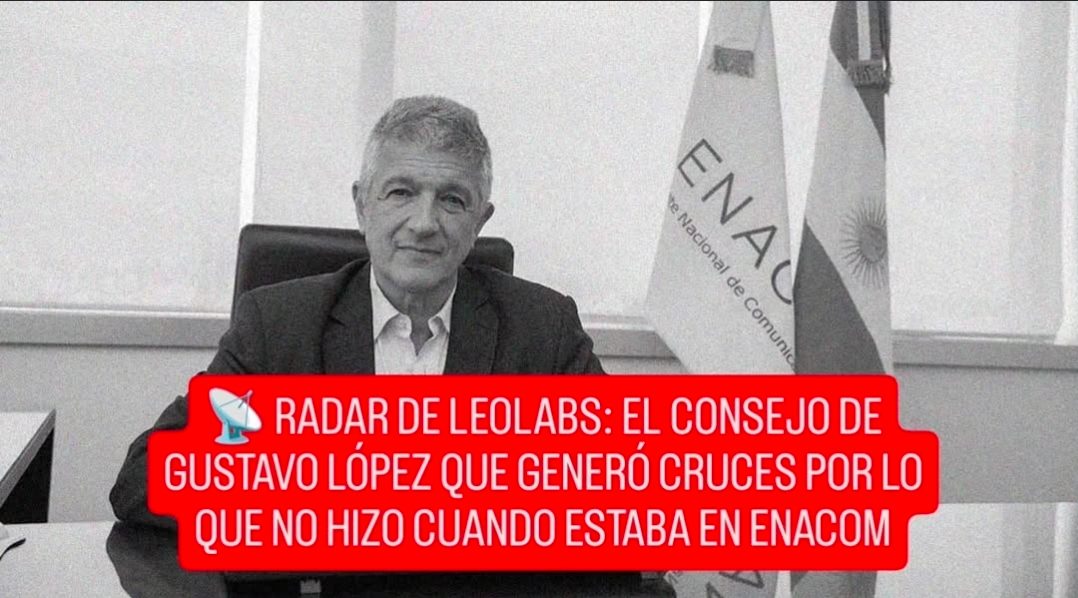 📡 RADAR DE LEOLABS: EL CONSEJO DE GUSTAVO LÓPEZ QUE GENERÓ CRUCES POR LO QUE NO HIZO CUANDO ESTABA EN ENACOM